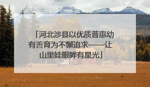 河北涉县以优质普惠幼有善育为不懈追求——让山里娃眼眸有星光