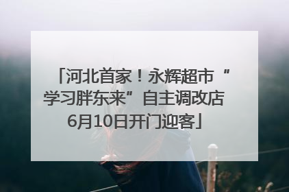 河北首家！永辉超市“学习胖东来”自主调改店6月10日开门迎客