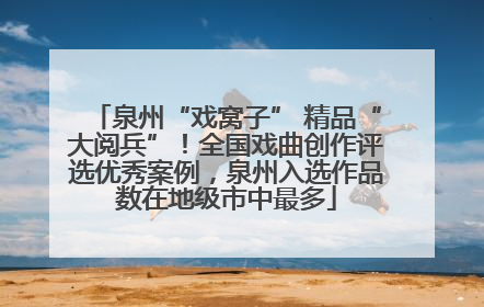 泉州“戏窝子” 精品“大阅兵”！全国戏曲创作评选优秀案例，泉州入选作品数在地级市中最多
