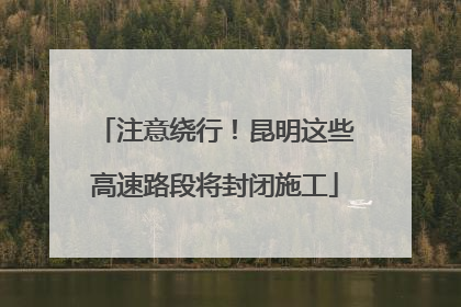 注意绕行！昆明这些高速路段将封闭施工
