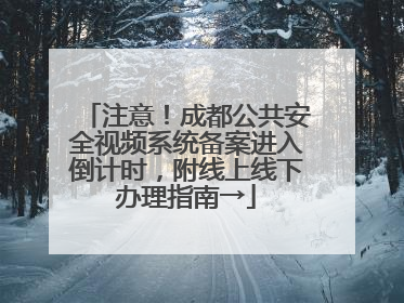 注意！成都公共安全视频系统备案进入倒计时，附线上线下办理指南→