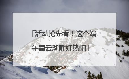活动抢先看！这个端午星云湖畔好热闹