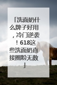 洗面奶什么牌子好用，冷门逆袭！618这些洗面奶直接圈粉无数