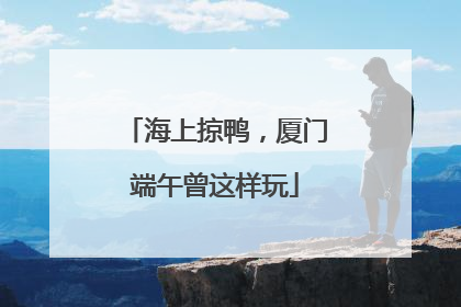 海上掠鸭，厦门端午曾这样玩