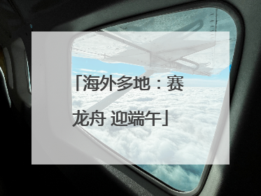 海外多地：赛龙舟 迎端午