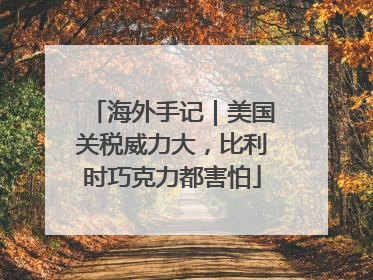 海外手记｜美国关税威力大，比利时巧克力都害怕