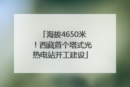 海拔4650米！西藏首个塔式光热电站开工建设