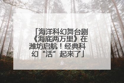 海洋科幻舞台剧《海底两万里》在潍坊启航！经典科幻“活”起来了