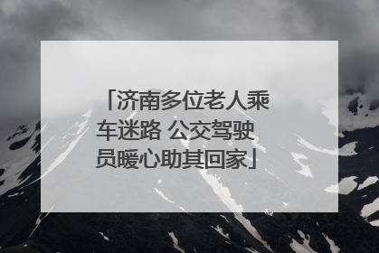 济南多位老人乘车迷路 公交驾驶员暖心助其回家