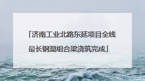 济南工业北路东延项目全线最长钢混组合梁浇筑完成