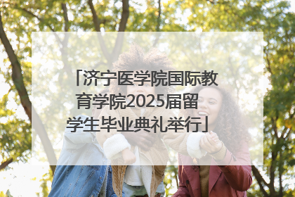 济宁医学院国际教育学院2025届留学生毕业典礼举行