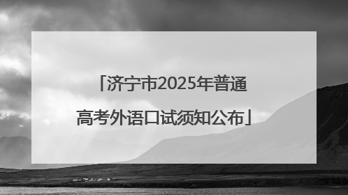 济宁市2025年普通高考外语口试须知公布