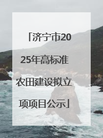 济宁市2025年高标准农田建设拟立项项目公示