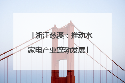 浙江慈溪：推动水家电产业蓬勃发展