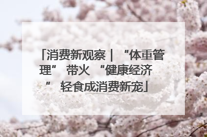 消费新观察｜“体重管理” 带火 “健康经济” 轻食成消费新宠