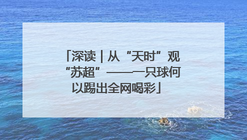 深读｜从“天时”观“苏超”——一只球何以踢出全网喝彩