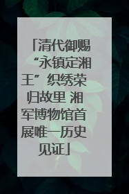 清代御赐“永镇定湘王”织绣荣归故里 湘军博物馆首展唯一历史见证