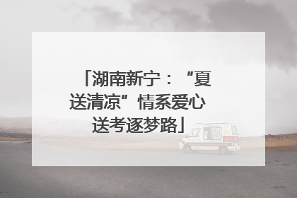 湖南新宁：“夏送清凉”情系爱心送考逐梦路