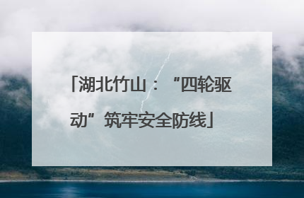 湖北竹山：“四轮驱动”筑牢安全防线