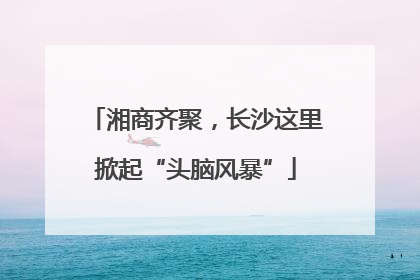 湘商齐聚，长沙这里掀起“头脑风暴”