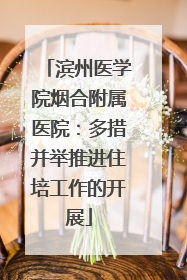 滨州医学院烟合附属医院：多措并举推进住培工作的开展