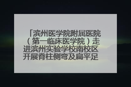 滨州医学院附属医院（第一临床医学院）走进滨州实验学校南校区开展脊柱侧弯及扁平足公益筛查活动