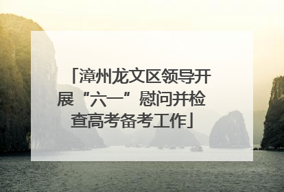 漳州龙文区领导开展“六一”慰问并检查高考备考工作