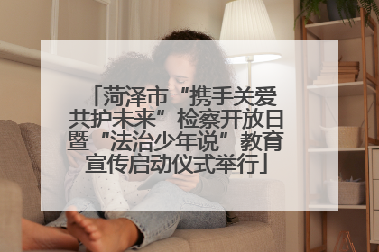 菏泽市“携手关爱 共护未来”检察开放日暨“法治少年说”教育宣传启动仪式举行