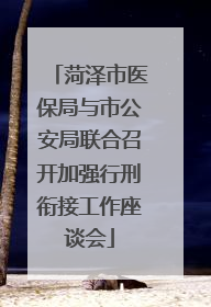菏泽市医保局与市公安局联合召开加强行刑衔接工作座谈会