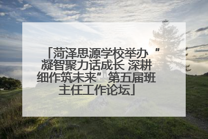 菏泽思源学校举办“凝智聚力话成长 深耕细作筑未来”第五届班主任工作论坛
