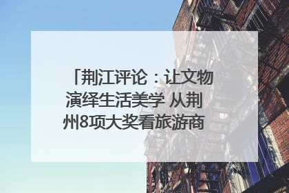 荆江评论：让文物演绎生活美学 从荆州8项大奖看旅游商品3.0时代