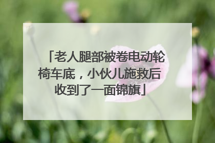 老人腿部被卷电动轮椅车底，小伙儿施救后收到了一面锦旗
