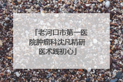 老河口市第一医院肿瘤科沈凡精研医术践初心