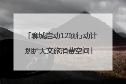 聊城启动12项行动计划扩大文旅消费空间