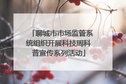 聊城市市场监管系统组织开展科技周科普宣传系列活动