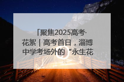 聚焦2025高考·花絮｜高考首日，淄博中学考场外的“永生花”传递温暖与祝福