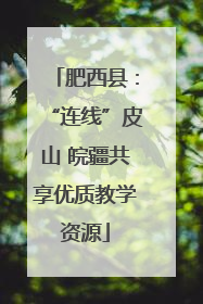 肥西县：“连线”皮山 皖疆共享优质教学资源