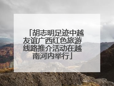 胡志明足迹中越友谊广西红色旅游线路推介活动在越南河内举行