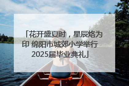 花开盛夏时，星辰烙为印 绵阳市城郊小学举行2025届毕业典礼