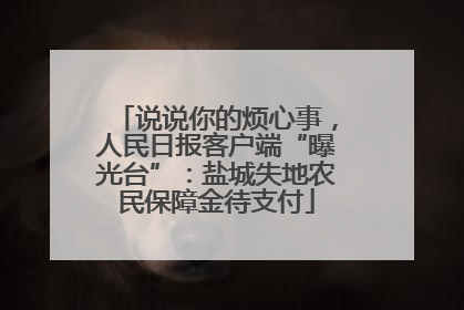 说说你的烦心事，人民日报客户端“曝光台”：盐城失地农民保障金待支付