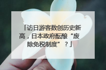 访日游客数创历史新高，日本政府酝酿“废除免税制度”？