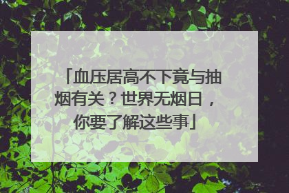 血压居高不下竟与抽烟有关？世界无烟日，你要了解这些事