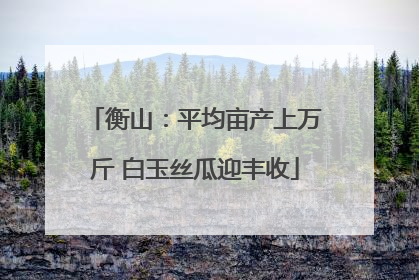 衡山：平均亩产上万斤 白玉丝瓜迎丰收