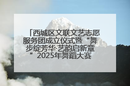 西城区文联文艺志愿服务团成立仪式暨“舞步绽芳华·艺韵启新章”2025年舞蹈大赛展演圆满举办
