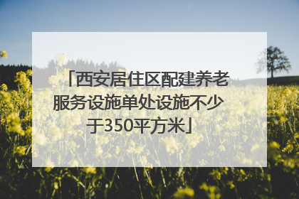 西安居住区配建养老服务设施单处设施不少于350平方米