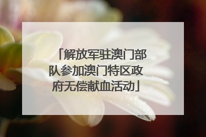 解放军驻澳门部队参加澳门特区政府无偿献血活动