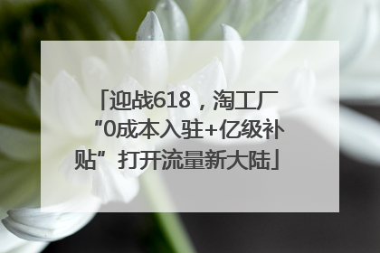 迎战618，淘工厂“0成本入驻+亿级补贴”打开流量新大陆