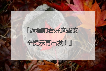 返程前看好这些安全提示再出发！