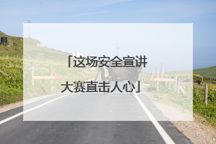 这场安全宣讲大赛直击人心