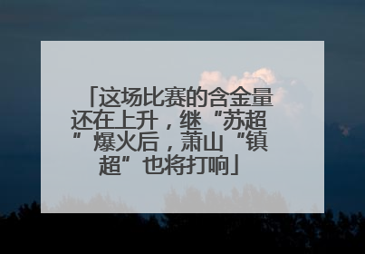 这场比赛的含金量还在上升，继“苏超”爆火后，萧山“镇超”也将打响